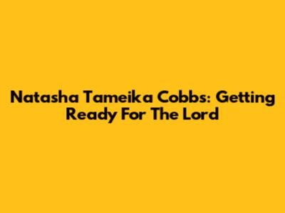 Natasha Tameika Cobbs: Getting Ready For The Lord