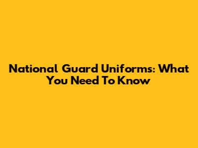 National Guard Uniforms: What You Need To Know