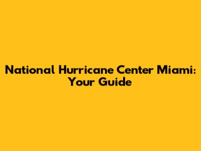 National Hurricane Center Miami: Your Guide