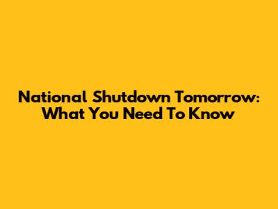 National Shutdown Tomorrow: What You Need To Know