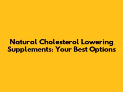 Natural Cholesterol Lowering Supplements: Your Best Options