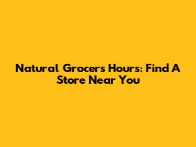 Natural Grocers Hours: Find A Store Near You