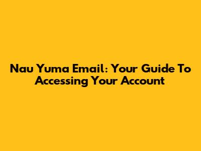 Nau Yuma Email: Your Guide To Accessing Your Account