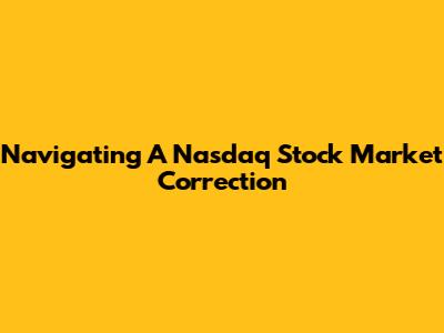 Navigating A Nasdaq Stock Market Correction