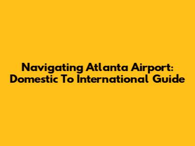 Navigating Atlanta Airport: Domestic To International Guide
