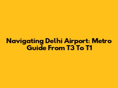 Navigating Delhi Airport: Metro Guide From T3 To T1