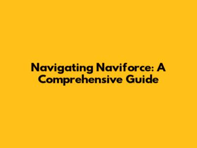 Navigating Naviforce: A Comprehensive Guide