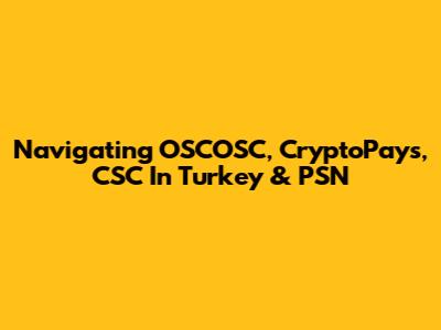 Navigating OSCOSC, CryptoPays, CSC In Turkey & PSN