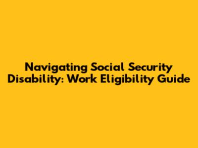 Navigating Social Security Disability: Work Eligibility Guide