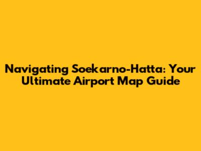 Navigating Soekarno-Hatta: Your Ultimate Airport Map Guide