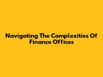 Navigating The Complexities Of Finance Offices