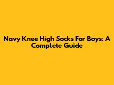 Navy Knee High Socks For Boys: A Complete Guide