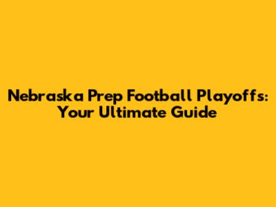 Nebraska Prep Football Playoffs: Your Ultimate Guide