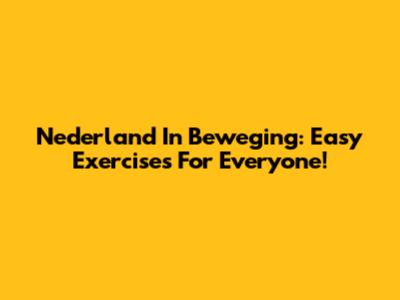 Nederland In Beweging: Easy Exercises For Everyone!