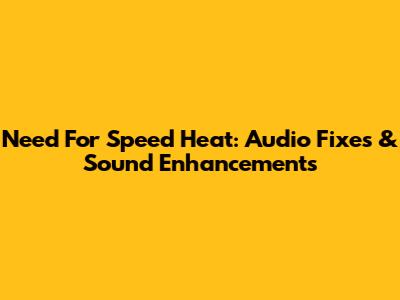 Need For Speed Heat: Audio Fixes & Sound Enhancements