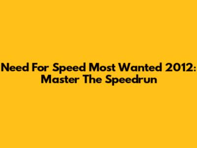 Need For Speed Most Wanted 2012: Master The Speedrun