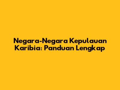 Negara-Negara Kepulauan Karibia: Panduan Lengkap