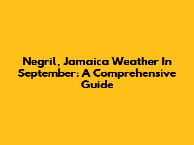 Negril, Jamaica Weather In September: A Comprehensive Guide