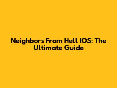 Neighbors From Hell IOS: The Ultimate Guide