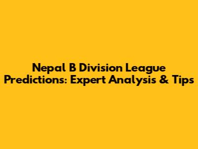Nepal B Division League Predictions: Expert Analysis & Tips