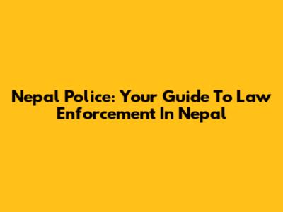 Nepal Police: Your Guide To Law Enforcement In Nepal