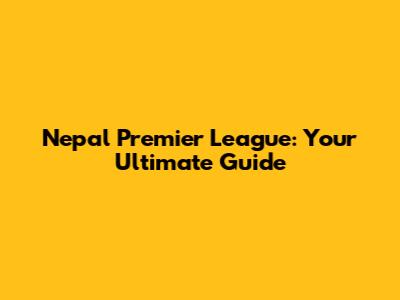 Nepal Premier League: Your Ultimate Guide