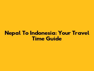 Nepal To Indonesia: Your Travel Time Guide