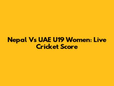 Nepal Vs UAE U19 Women: Live Cricket Score