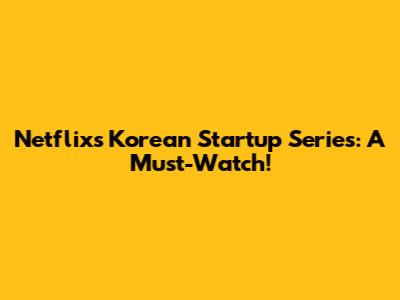 Netflix's Korean Startup Series: A Must-Watch!