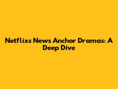 Netflix's News Anchor Dramas: A Deep Dive