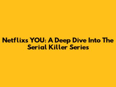 Netflix's YOU: A Deep Dive Into The Serial Killer Series