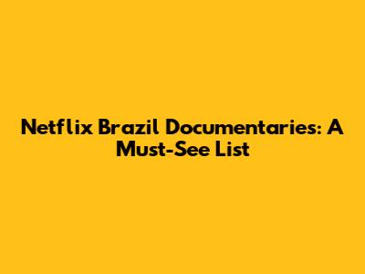 Netflix Brazil Documentaries: A Must-See List