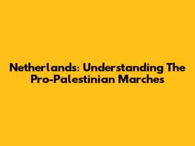 Netherlands: Understanding The Pro-Palestinian Marches