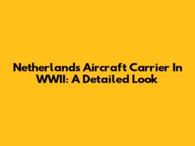 Netherlands Aircraft Carrier In WWII: A Detailed Look