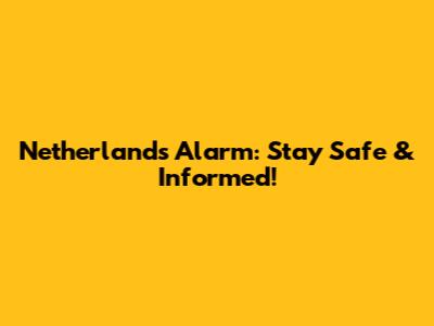 Netherlands Alarm: Stay Safe & Informed!