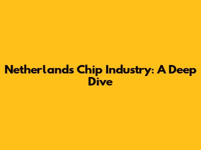 Netherlands Chip Industry: A Deep Dive
