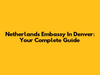 Netherlands Embassy In Denver: Your Complete Guide