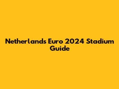 Netherlands Euro 2024 Stadium Guide