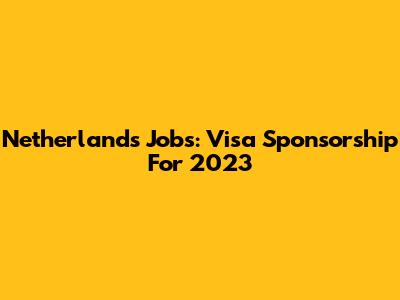 Netherlands Jobs: Visa Sponsorship For 2023