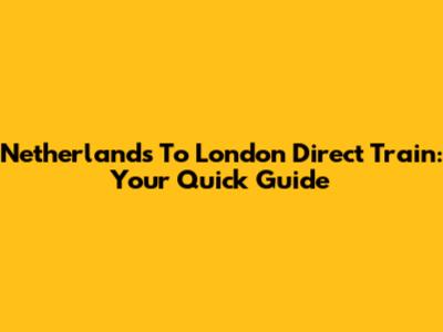 Netherlands To London Direct Train: Your Quick Guide