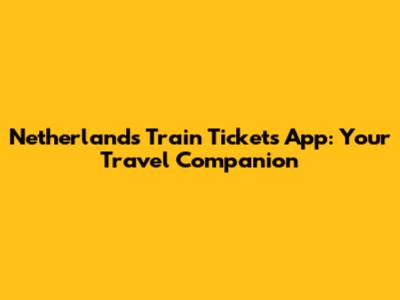 Netherlands Train Tickets App: Your Travel Companion
