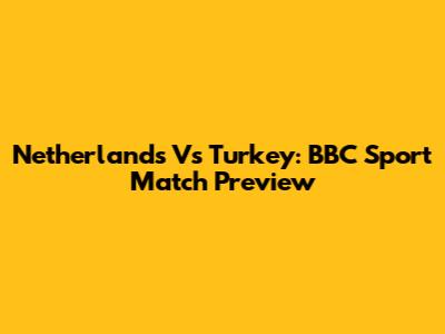 Netherlands Vs Turkey: BBC Sport Match Preview