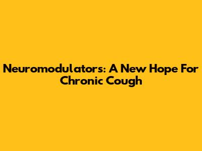 Neuromodulators: A New Hope For Chronic Cough
