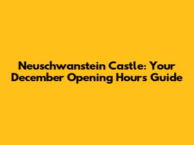 Neuschwanstein Castle: Your December Opening Hours Guide