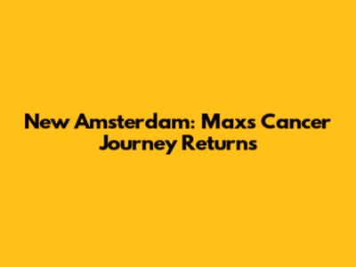 New Amsterdam: Max's Cancer Journey Returns