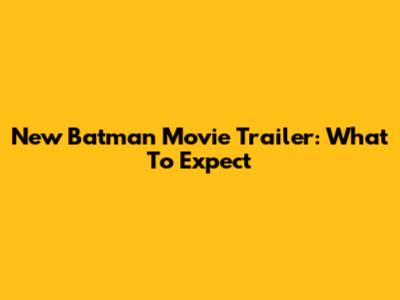 New Batman Movie Trailer: What To Expect