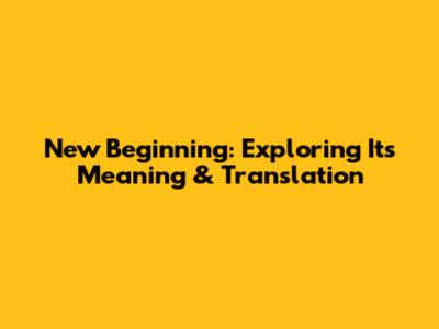 New Beginning: Exploring Its Meaning & Translation