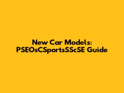 New Car Models: PSEOsCSportsSScSE Guide