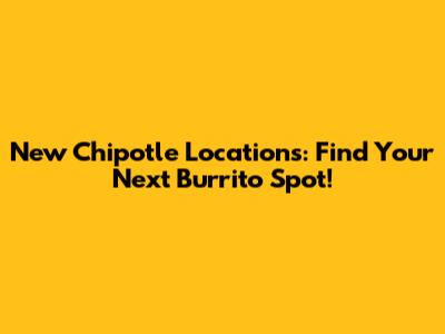 New Chipotle Locations: Find Your Next Burrito Spot!