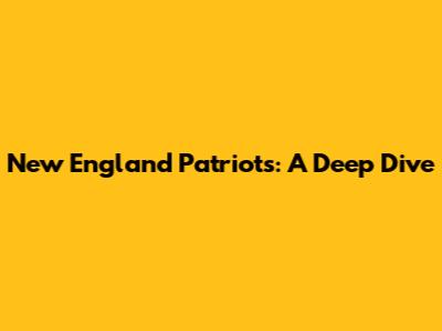 New England Patriots: A Deep Dive